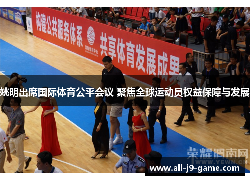 姚明出席国际体育公平会议 聚焦全球运动员权益保障与发展 姚明出席国际体育公平会议 聚焦全球运动员权益保障与发展