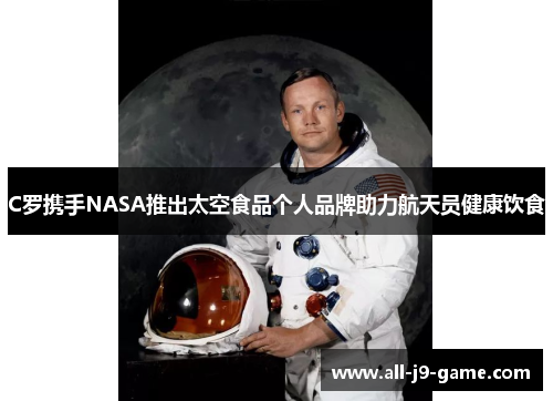 C罗携手NASA推出太空食品个人品牌助力航天员健康饮食 C罗携手NASA推出太空食品个人品牌助力航天员健康饮食