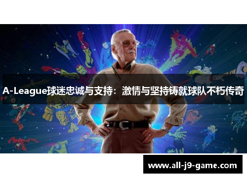 A-League球迷忠诚与支持:激情与坚持铸就球队不朽传奇 A-League球迷忠诚与支持:激情与坚持铸就球队不朽传奇