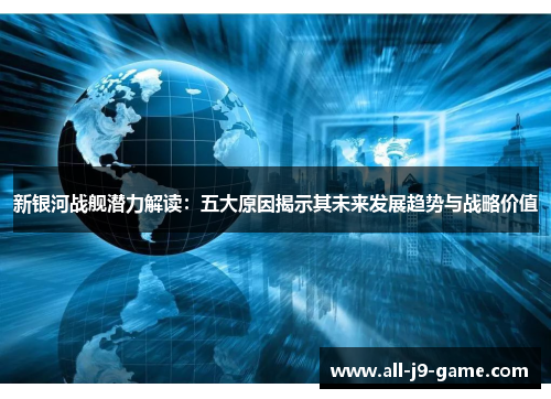 新银河战舰潜力解读:五大原因揭示其未来发展趋势与战略价值 新银河战舰潜力解读:五大原因揭示其未来发展趋势与战略价值