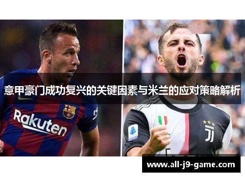 意甲豪门成功复兴的关键因素与米兰的应对策略解析 意甲豪门成功复兴的关键因素与米兰的应对策略解析