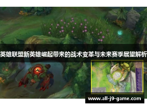 英雄联盟新英雄崛起带来的战术变革与未来赛季展望解析 英雄联盟新英雄崛起带来的战术变革与未来赛季展望解析