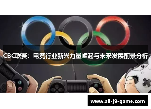 CBC联赛:电竞行业新兴力量崛起与未来发展前景分析 CBC联赛:电竞行业新兴力量崛起与未来发展前景分析