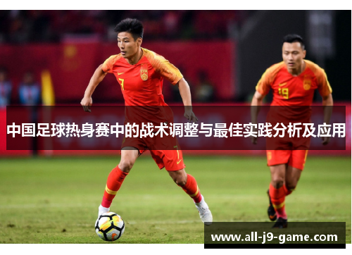 中国足球热身赛中的战术调整与最佳实践分析及应用 中国足球热身赛中的战术调整与最佳实践分析及应用