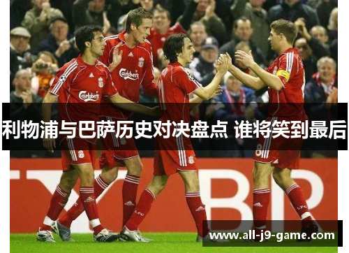 利物浦与巴萨历史对决盘点 谁将笑到最后