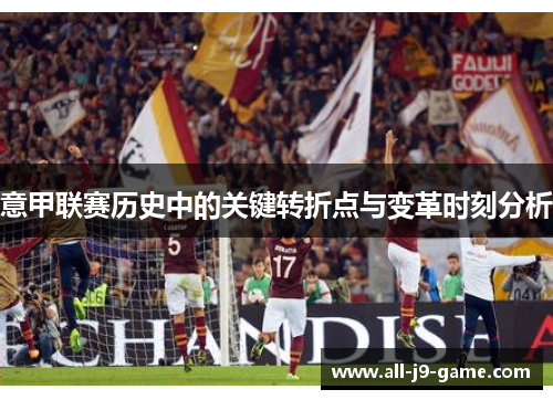 意甲联赛历史中的关键转折点与变革时刻分析