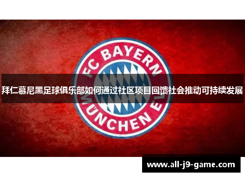 拜仁慕尼黑足球俱乐部如何通过社区项目回馈社会推动可持续发展 拜仁慕尼黑足球俱乐部如何通过社区项目回馈社会推动可持续发展