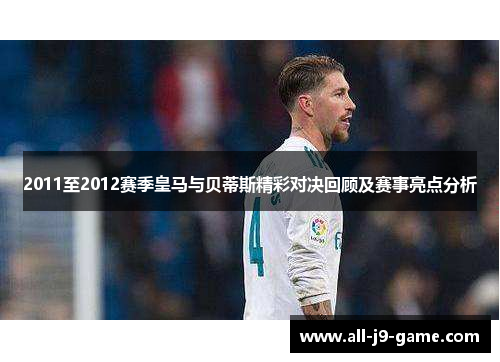 2011至2012赛季皇马与贝蒂斯精彩对决回顾及赛事亮点分析 2011至2012赛季皇马与贝蒂斯精彩对决回顾及赛事亮点分析