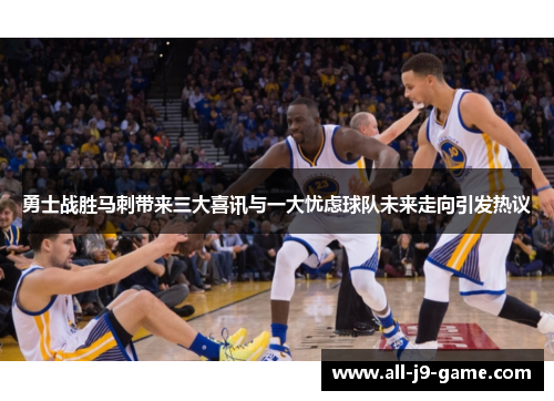 勇士战胜马刺带来三大喜讯与一大忧虑球队未来走向引发热议 勇士战胜马刺带来三大喜讯与一大忧虑球队未来走向引发热议