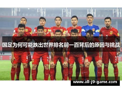 国足为何可能跌出世界排名前一百背后的原因与挑战 国足为何可能跌出世界排名前一百背后的原因与挑战