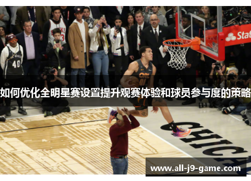如何优化全明星赛设置提升观赛体验和球员参与度的策略 如何优化全明星赛设置提升观赛体验和球员参与度的策略