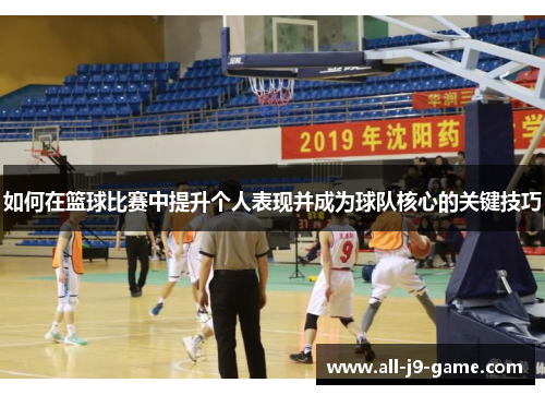 如何在篮球比赛中提升个人表现并成为球队核心的关键技巧 如何在篮球比赛中提升个人表现并成为球队核心的关键技巧