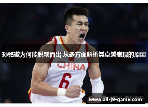 孙铭徽为何能脱颖而出 从多方面解析其卓越表现的原因 孙铭徽为何能脱颖而出 从多方面解析其卓越表现的原因