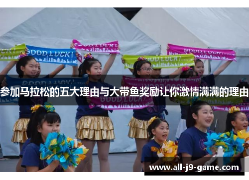 参加马拉松的五大理由与大带鱼奖励让你激情满满的理由 参加马拉松的五大理由与大带鱼奖励让你激情满满的理由