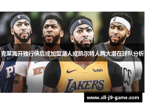 克莱离开独行侠后或加盟湖人或凯尔特人两大潜在球队分析 克莱离开独行侠后或加盟湖人或凯尔特人两大潜在球队分析