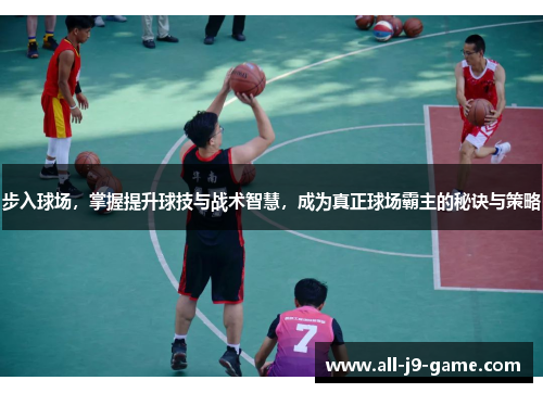 步入球场,掌握提升球技与战术智慧,成为真正球场霸主的秘诀与策略 步入球场,掌握提升球技与战术智慧,成为真正球场霸主的秘诀与策略