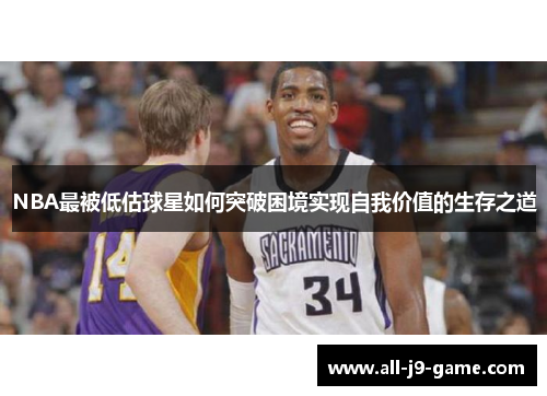 NBA最被低估球星如何突破困境实现自我价值的生存之道 NBA最被低估球星如何突破困境实现自我价值的生存之道