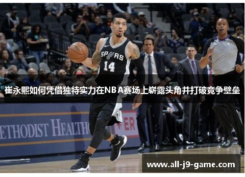 崔永熙如何凭借独特实力在NBA赛场上崭露头角并打破竞争壁垒 崔永熙如何凭借独特实力在NBA赛场上崭露头角并打破竞争壁垒
