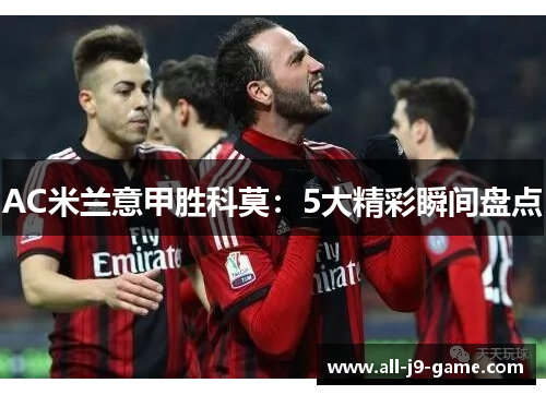 AC米兰意甲胜科莫:5大精彩瞬间盘点 AC米兰意甲胜科莫:5大精彩瞬间盘点