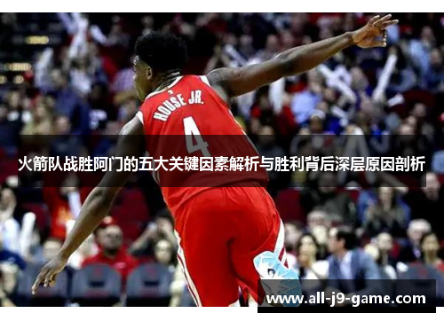 火箭队战胜阿门的五大关键因素解析与胜利背后深层原因剖析 火箭队战胜阿门的五大关键因素解析与胜利背后深层原因剖析