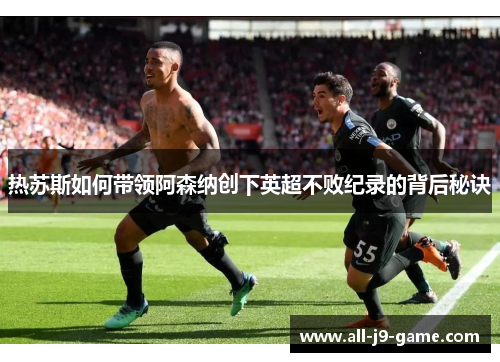 热苏斯如何带领阿森纳创下英超不败纪录的背后秘诀 热苏斯如何带领阿森纳创下英超不败纪录的背后秘诀