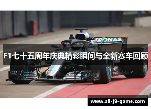 F1七十五周年庆典精彩瞬间与全新赛车回顾 F1七十五周年庆典精彩瞬间与全新赛车回顾