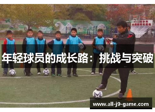 年轻球员的成长路:挑战与突破 年轻球员的成长路:挑战与突破