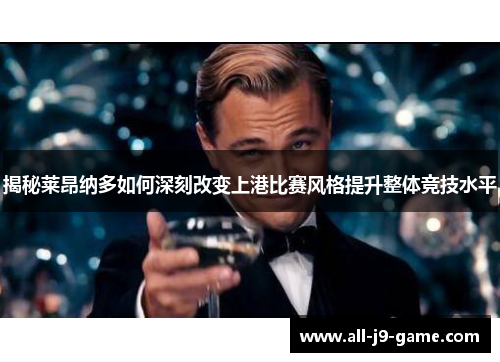 揭秘莱昂纳多如何深刻改变上港比赛风格提升整体竞技水平 揭秘莱昂纳多如何深刻改变上港比赛风格提升整体竞技水平