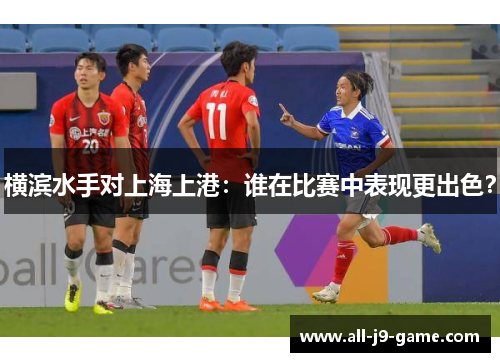 横滨水手对上海上港:谁在比赛中表现更出色? 横滨水手对上海上港:谁在比赛中表现更出色?