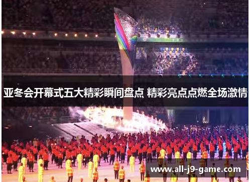 亚冬会开幕式五大精彩瞬间盘点 精彩亮点点燃全场激情 亚冬会开幕式五大精彩瞬间盘点 精彩亮点点燃全场激情