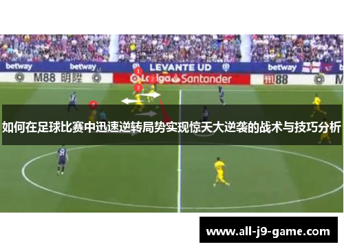 如何在足球比赛中迅速逆转局势实现惊天大逆袭的战术与技巧分析 如何在足球比赛中迅速逆转局势实现惊天大逆袭的战术与技巧分析