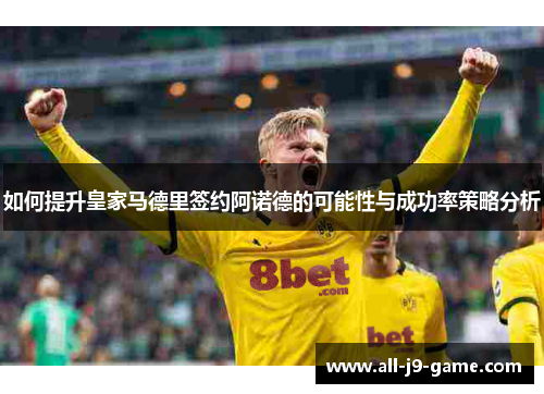 如何提升皇家马德里签约阿诺德的可能性与成功率策略分析 如何提升皇家马德里签约阿诺德的可能性与成功率策略分析