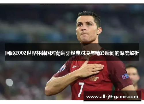 回顾2002世界杯韩国对葡萄牙经典对决与精彩瞬间的深度解析 回顾2002世界杯韩国对葡萄牙经典对决与精彩瞬间的深度解析