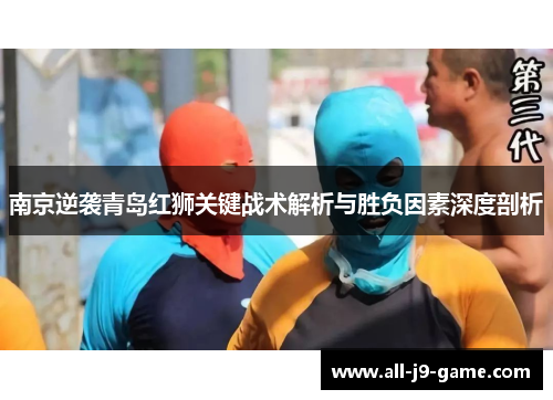 南京逆袭青岛红狮关键战术解析与胜负因素深度剖析 南京逆袭青岛红狮关键战术解析与胜负因素深度剖析