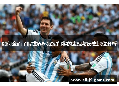 如何全面了解世界杯冠军门将的表现与历史地位分析 如何全面了解世界杯冠军门将的表现与历史地位分析
