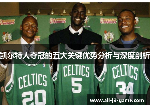 凯尔特人夺冠的五大关键优势分析与深度剖析 凯尔特人夺冠的五大关键优势分析与深度剖析