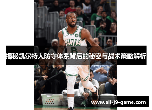 揭秘凯尔特人防守体系背后的秘密与战术策略解析 揭秘凯尔特人防守体系背后的秘密与战术策略解析