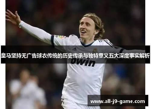 皇马坚持无广告球衣传统的历史传承与独特意义五大深度事实解析 皇马坚持无广告球衣传统的历史传承与独特意义五大深度事实解析