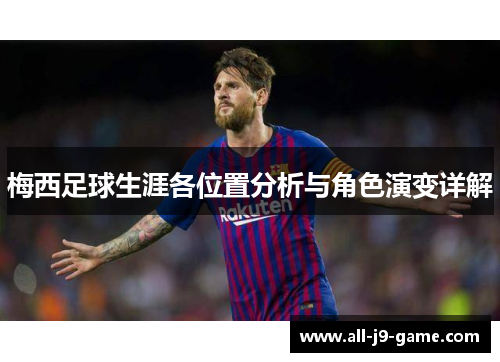 梅西足球生涯各位置分析与角色演变详解