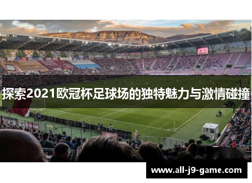 探索2021欧冠杯足球场的独特魅力与激情碰撞