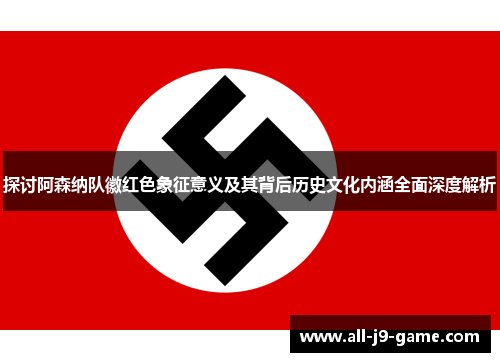 探讨阿森纳队徽红色象征意义及其背后历史文化内涵全面深度解析