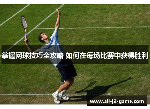 掌握网球技巧全攻略 如何在每场比赛中获得胜利