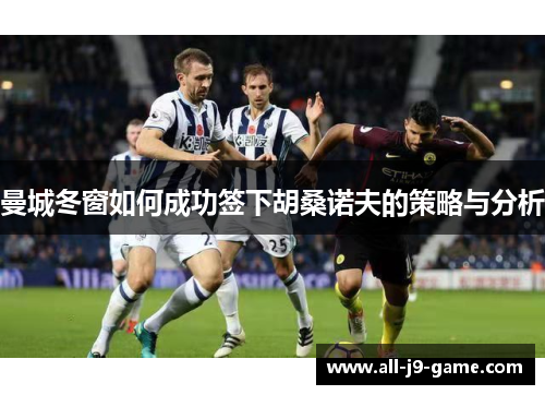 曼城冬窗如何成功签下胡桑诺夫的策略与分析