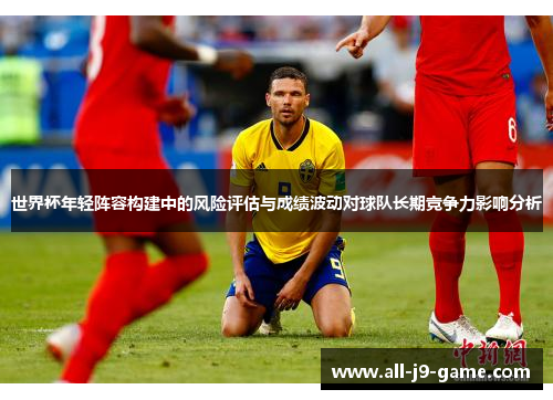 世界杯年轻阵容构建中的风险评估与成绩波动对球队长期竞争力影响分析