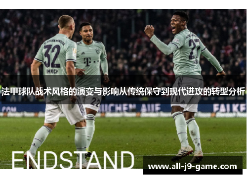 法甲球队战术风格的演变与影响从传统保守到现代进攻的转型分析