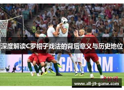 深度解读C罗帽子戏法的背后意义与历史地位