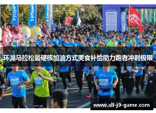 环湖马拉松最硬核加油方式美食补给助力跑者冲刺极限