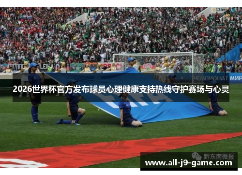 2026世界杯官方发布球员心理健康支持热线守护赛场与心灵