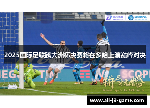 2025国际足联跨大洲杯决赛将在多哈上演巅峰对决