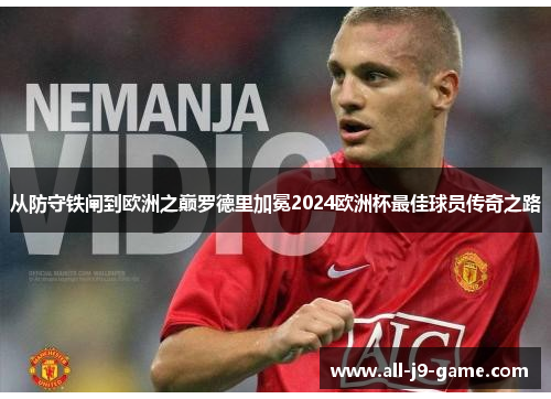 从防守铁闸到欧洲之巅罗德里加冕2024欧洲杯最佳球员传奇之路